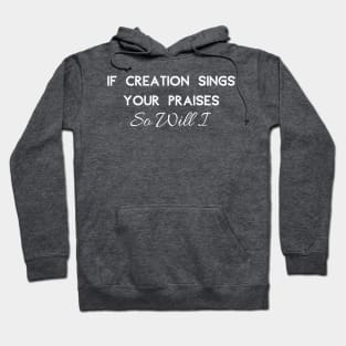 If Creation Sings Your Praises So Will I (White Font) Hoodie